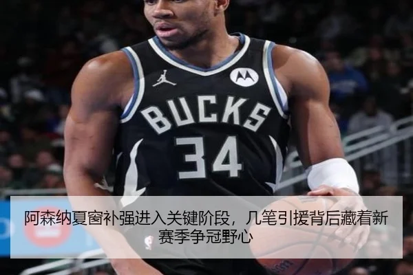 阿森纳夏窗补强进入关键阶段，几笔引援背后藏着新赛季争冠野心
